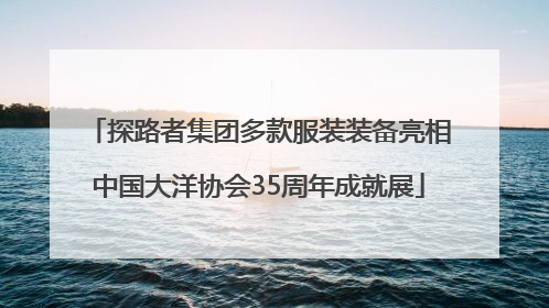 探路者集团多款服装装备亮相中国大洋协会35周年成就展