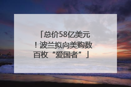 总价58亿美元！波兰拟向美购数百枚“爱国者”