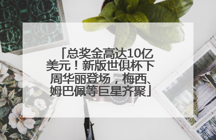 总奖金高达10亿美元！新版世俱杯下周华丽登场，梅西、姆巴佩等巨星齐聚