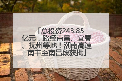 总投资243.85亿元，路经南昌、宜春、抚州等地！潮南高速南丰至南昌段获批