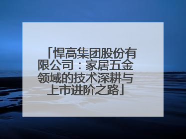 悍高集团股份有限公司：家居五金领域的技术深耕与上市进阶之路