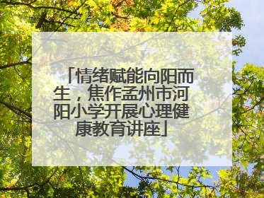 情绪赋能向阳而生，焦作孟州市河阳小学开展心理健康教育讲座