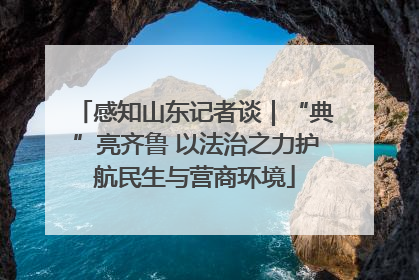 感知山东记者谈｜“典”亮齐鲁 以法治之力护航民生与营商环境