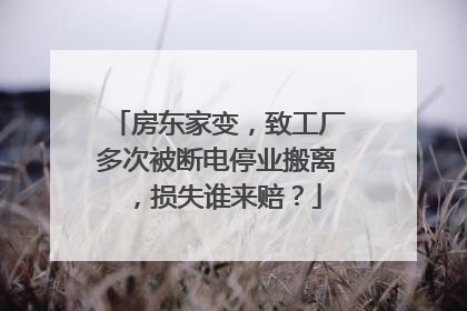 房东家变，致工厂多次被断电停业搬离，损失谁来赔？
