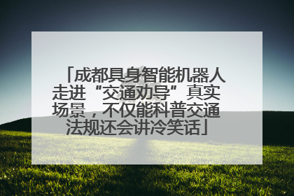 成都具身智能机器人走进“交通劝导”真实场景，不仅能科普交通法规还会讲冷笑话