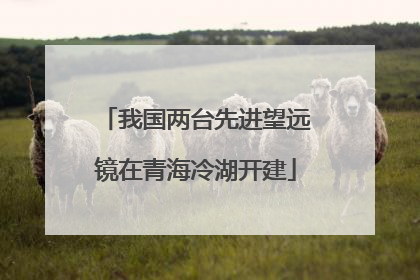 我国两台先进望远镜在青海冷湖开建