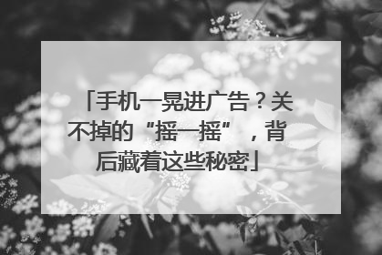 手机一晃进广告？关不掉的“摇一摇”，背后藏着这些秘密