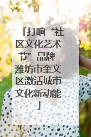 打响“社区文化艺术节”品牌 潍坊市奎文区激活城市文化新动能