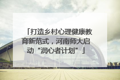 打造乡村心理健康教育新范式，河南师大启动“润心者计划”