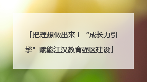 把理想做出来！“成长力引擎”赋能江汉教育强区建设