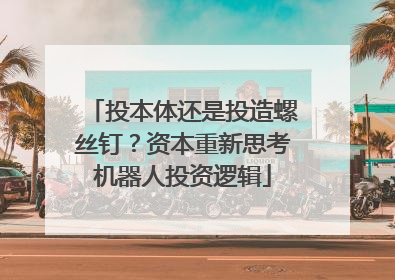 投本体还是投造螺丝钉？资本重新思考机器人投资逻辑