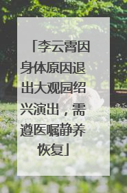 李云霄因身体原因退出大观园绍兴演出，需遵医嘱静养恢复