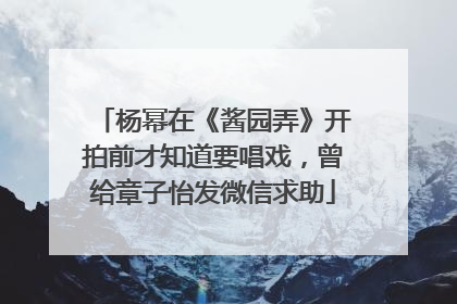 杨幂在《酱园弄》开拍前才知道要唱戏，曾给章子怡发微信求助