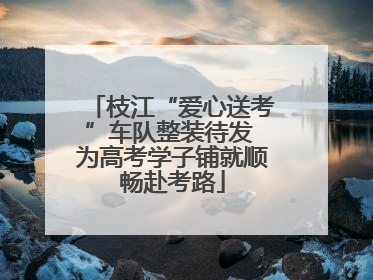 枝江“爱心送考”车队整装待发 为高考学子铺就顺畅赴考路