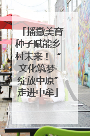 播撒美育种子赋能乡村未来！“文化筑梦·绽放中原”走进中牟