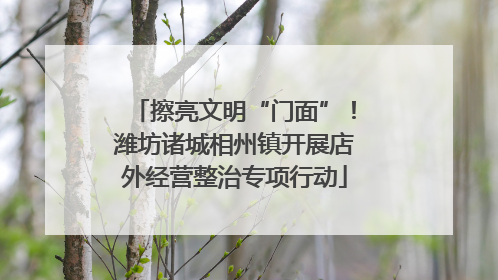 擦亮文明“门面”！潍坊诸城相州镇开展店外经营整治专项行动