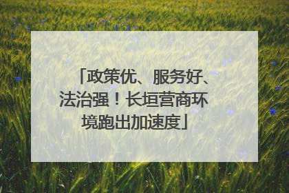 政策优、服务好、法治强！长垣营商环境跑出加速度