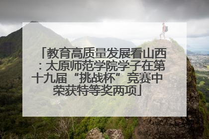 教育高质量发展看山西：太原师范学院学子在第十九届“挑战杯”竞赛中荣获特等奖两项