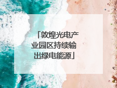 敦煌光电产业园区持续输出绿电能源