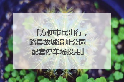 方便市民出行，路县故城遗址公园配套停车场投用