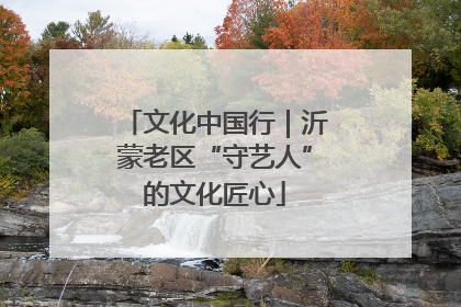 文化中国行｜沂蒙老区“守艺人”的文化匠心
