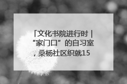 文化书院进行时｜“家门口”的自习室，桑杨社区织就15分钟学习生活圈
