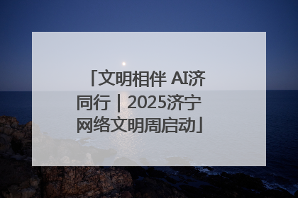 文明相伴 AI济同行｜2025济宁网络文明周启动
