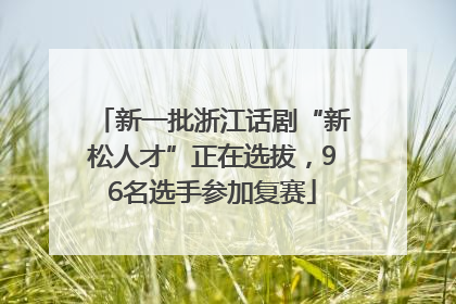 新一批浙江话剧“新松人才”正在选拔，96名选手参加复赛