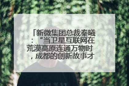 新微集团总裁秦曦：“当卫星互联网在荒漠高原连通万物时，成都的创新故事才真正开始”