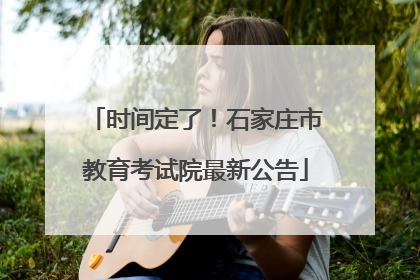 时间定了！石家庄市教育考试院最新公告