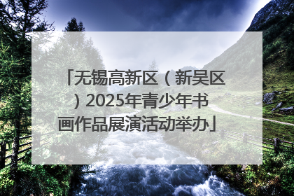 无锡高新区（新吴区）2025年青少年书画作品展演活动举办