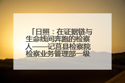 日照：在证据链与生命线间奔跑的检察人——记莒县检察院检察业务管理部一级科员庄肃栋