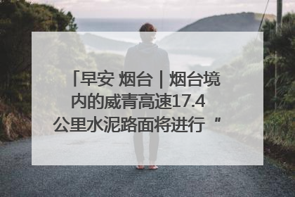 早安 烟台｜烟台境内的威青高速17.4公里水泥路面将进行“白改黑”改造