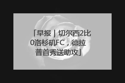 早报｜切尔西2比0洛杉矶FC，德拉普首秀送助攻
