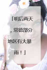 明后两天，常德部分地区有大暴雨！