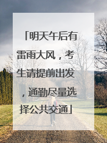 明天午后有雷雨大风，考生请提前出发，通勤尽量选择公共交通