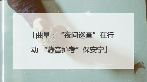 曲阜：“夜间巡查”在行动 “静音护考”保安宁