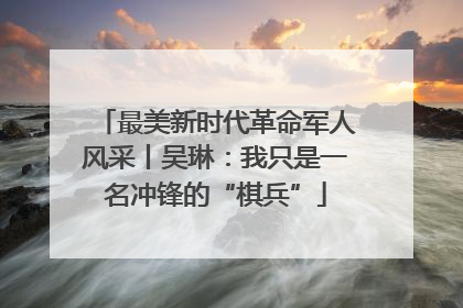 最美新时代革命军人风采丨吴琳：我只是一名冲锋的“棋兵”