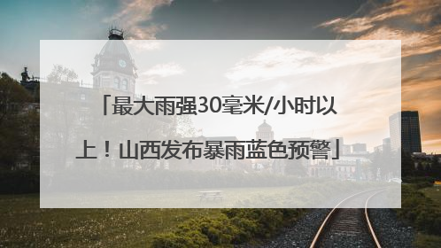 最大雨强30毫米/小时以上！山西发布暴雨蓝色预警