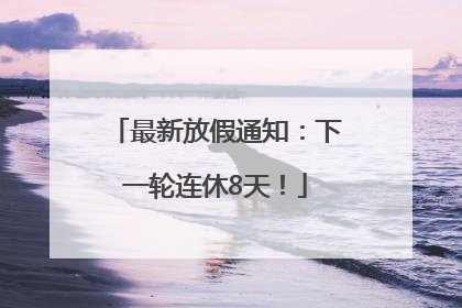 最新放假通知：下一轮连休8天！