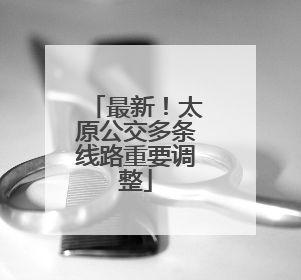 最新！太原公交多条线路重要调整
