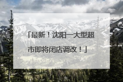 最新！沈阳一大型超市即将闭店调改！
