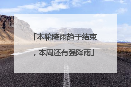 本轮降雨趋于结束，本周还有强降雨