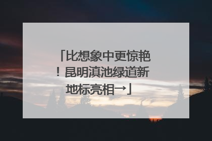比想象中更惊艳!昆明滇池绿道新地标亮相→