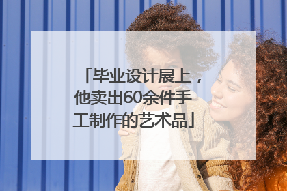 毕业设计展上，他卖出60余件手工制作的艺术品