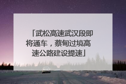 武松高速武汉段即将通车，蔡甸过境高速公路建设提速