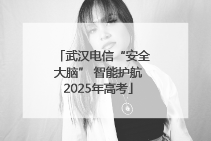 武汉电信“安全大脑” 智能护航2025年高考