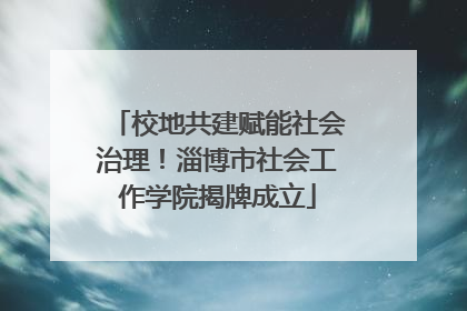 校地共建赋能社会治理！淄博市社会工作学院揭牌成立