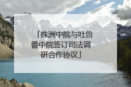 株洲中院与吐鲁番中院签订司法调研合作协议