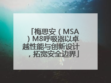 梅思安（MSA）M8呼吸器以卓越性能与创新设计，拓宽安全边界
